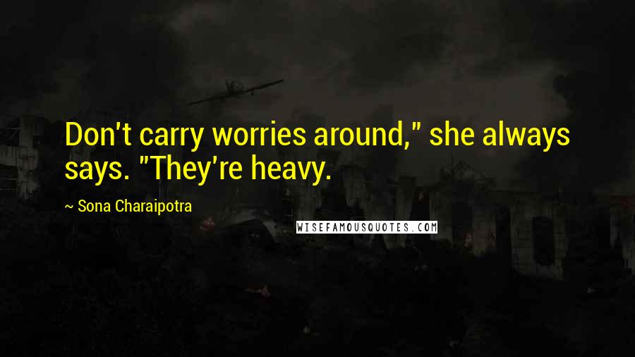 Sona Charaipotra Quotes: Don't carry worries around," she always says. "They're heavy.