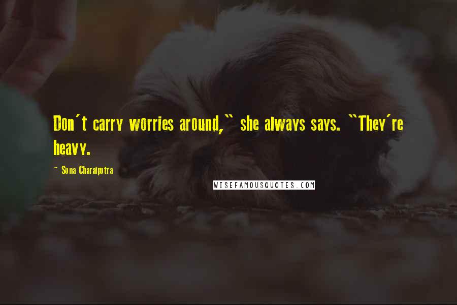Sona Charaipotra Quotes: Don't carry worries around," she always says. "They're heavy.