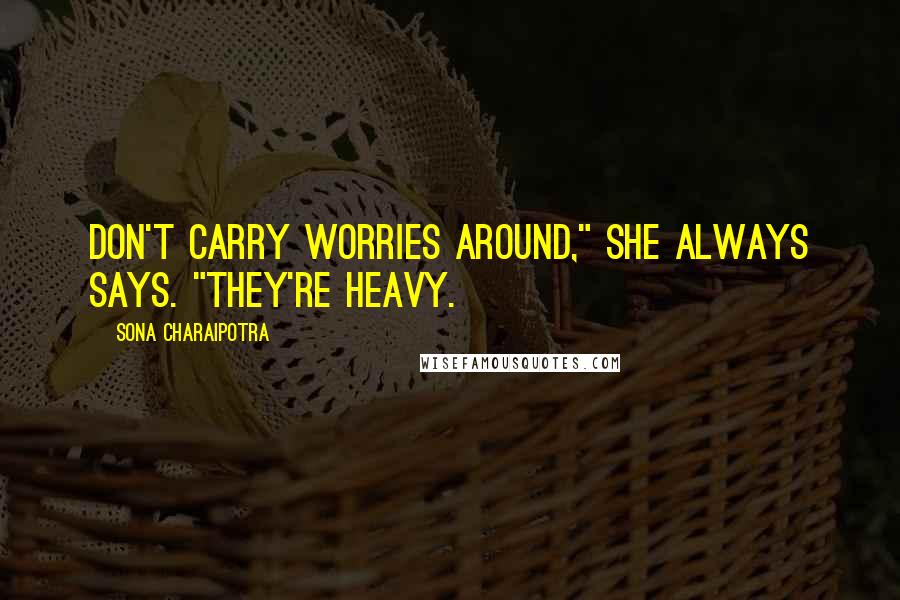Sona Charaipotra Quotes: Don't carry worries around," she always says. "They're heavy.