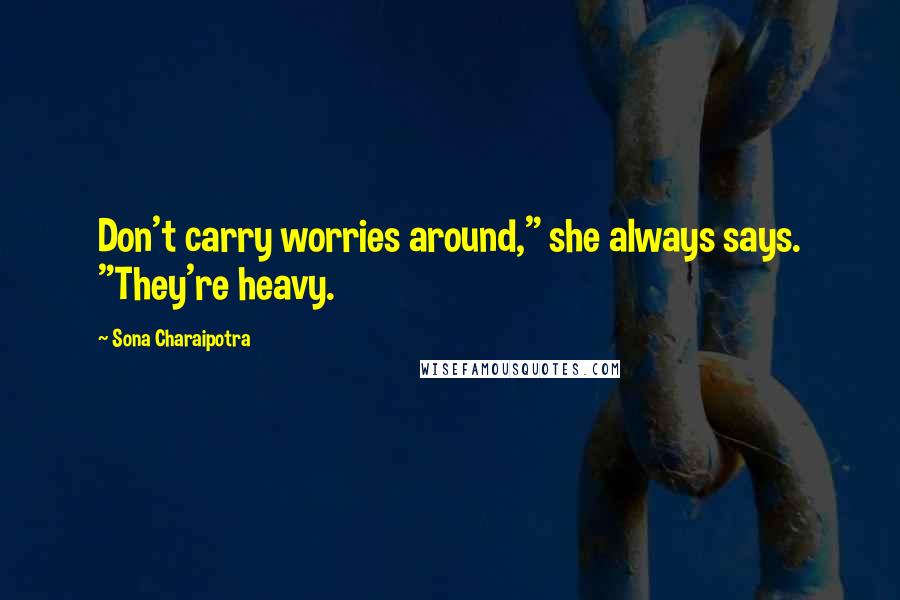 Sona Charaipotra Quotes: Don't carry worries around," she always says. "They're heavy.
