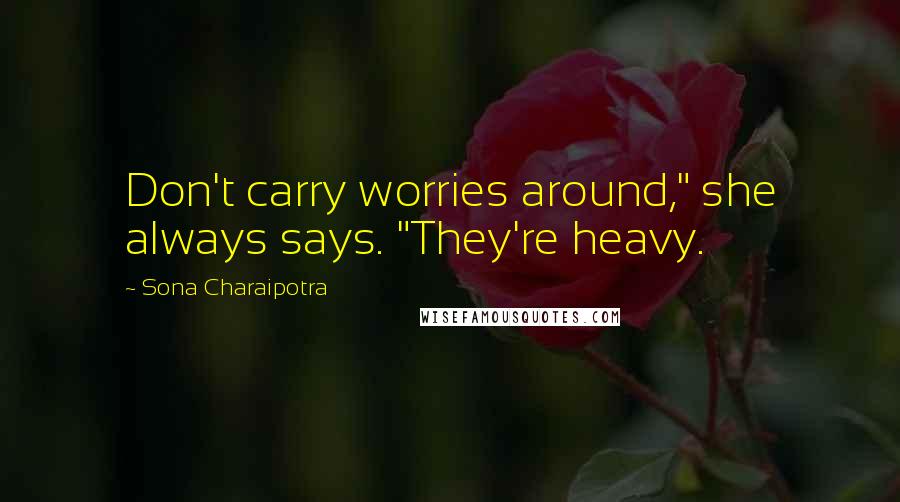 Sona Charaipotra Quotes: Don't carry worries around," she always says. "They're heavy.
