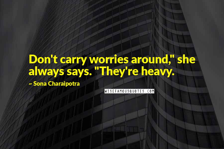Sona Charaipotra Quotes: Don't carry worries around," she always says. "They're heavy.