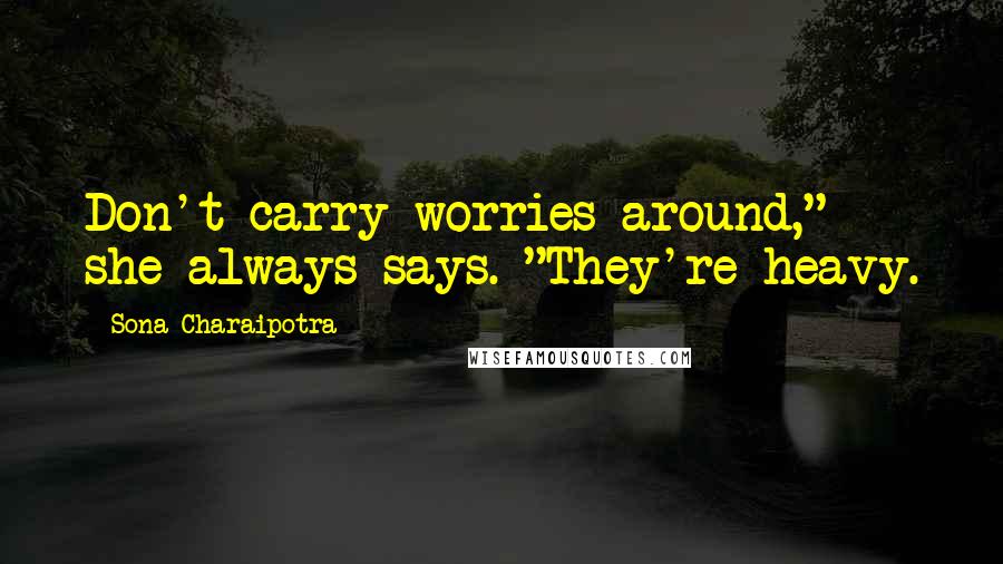 Sona Charaipotra Quotes: Don't carry worries around," she always says. "They're heavy.