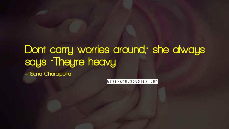 Sona Charaipotra Quotes: Don't carry worries around," she always says. "They're heavy.