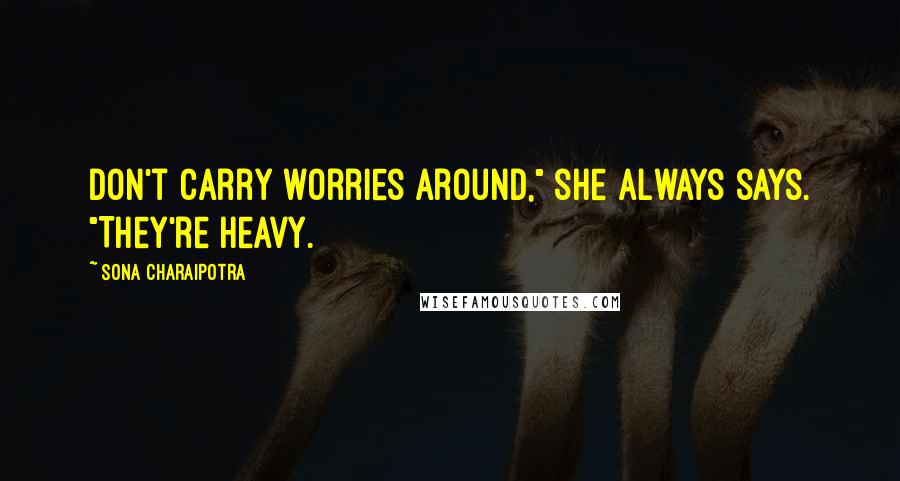 Sona Charaipotra Quotes: Don't carry worries around," she always says. "They're heavy.