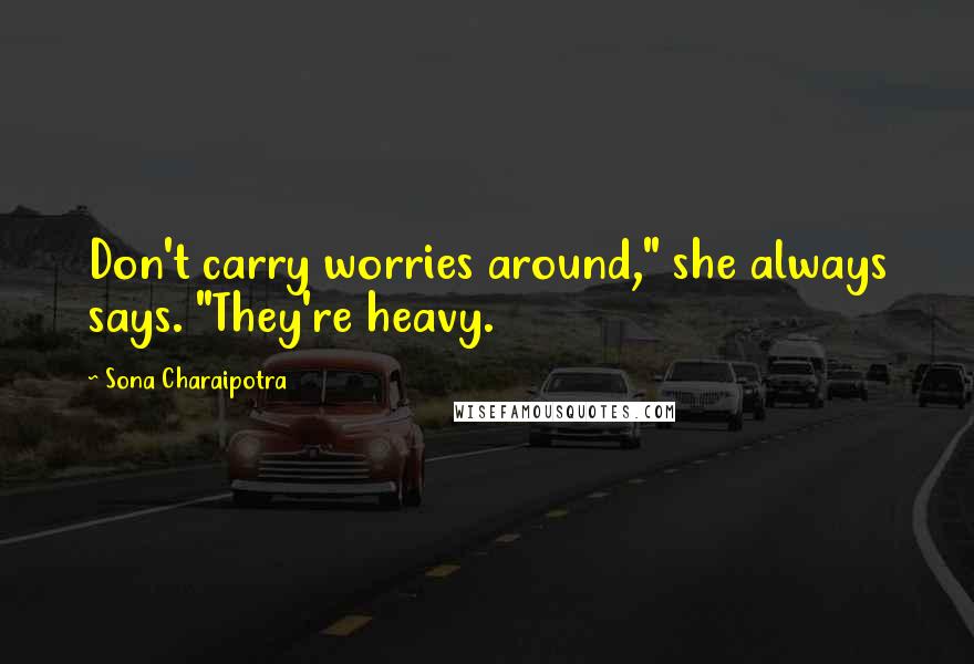 Sona Charaipotra Quotes: Don't carry worries around," she always says. "They're heavy.