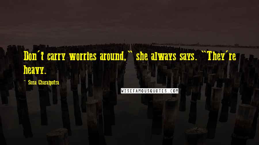 Sona Charaipotra Quotes: Don't carry worries around," she always says. "They're heavy.
