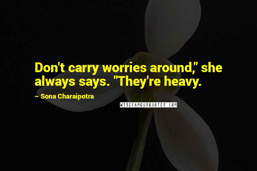 Sona Charaipotra Quotes: Don't carry worries around," she always says. "They're heavy.