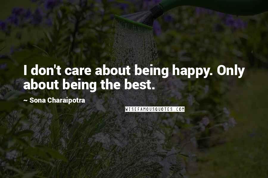 Sona Charaipotra Quotes: I don't care about being happy. Only about being the best.