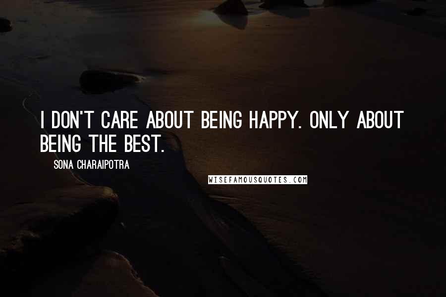 Sona Charaipotra Quotes: I don't care about being happy. Only about being the best.