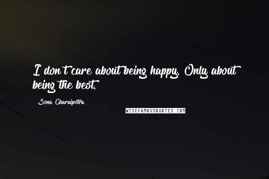 Sona Charaipotra Quotes: I don't care about being happy. Only about being the best.