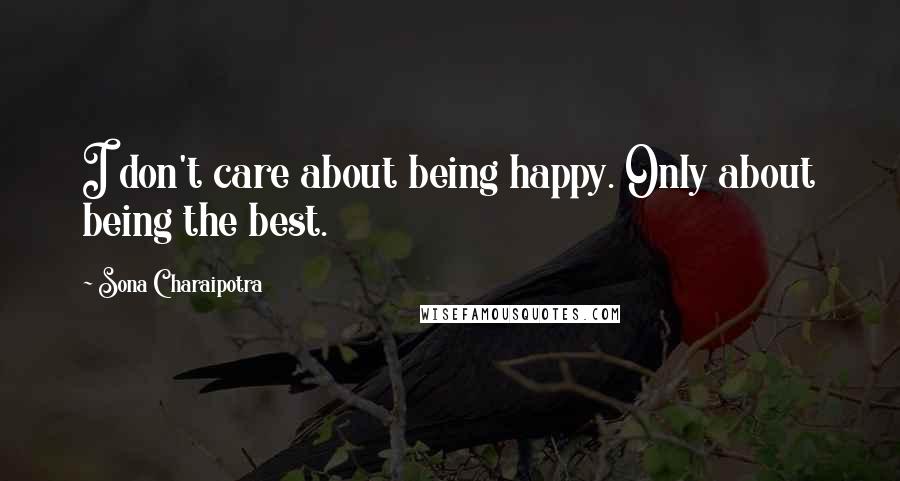 Sona Charaipotra Quotes: I don't care about being happy. Only about being the best.