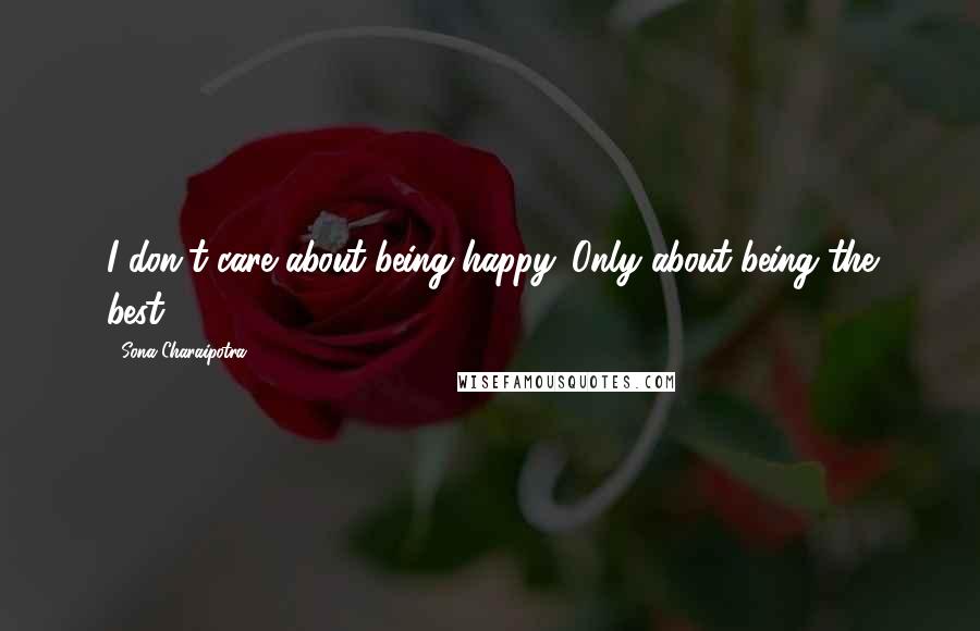 Sona Charaipotra Quotes: I don't care about being happy. Only about being the best.