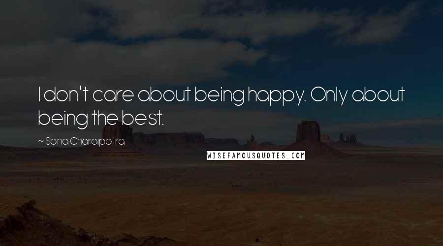Sona Charaipotra Quotes: I don't care about being happy. Only about being the best.