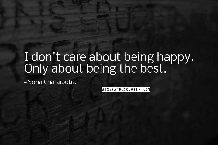 Sona Charaipotra Quotes: I don't care about being happy. Only about being the best.