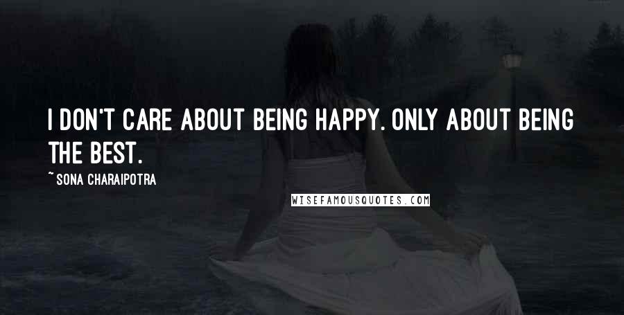Sona Charaipotra Quotes: I don't care about being happy. Only about being the best.