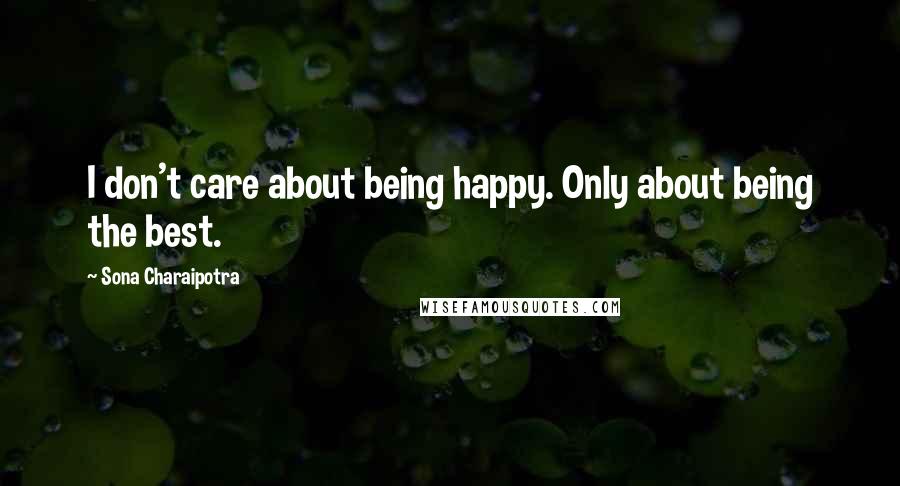 Sona Charaipotra Quotes: I don't care about being happy. Only about being the best.