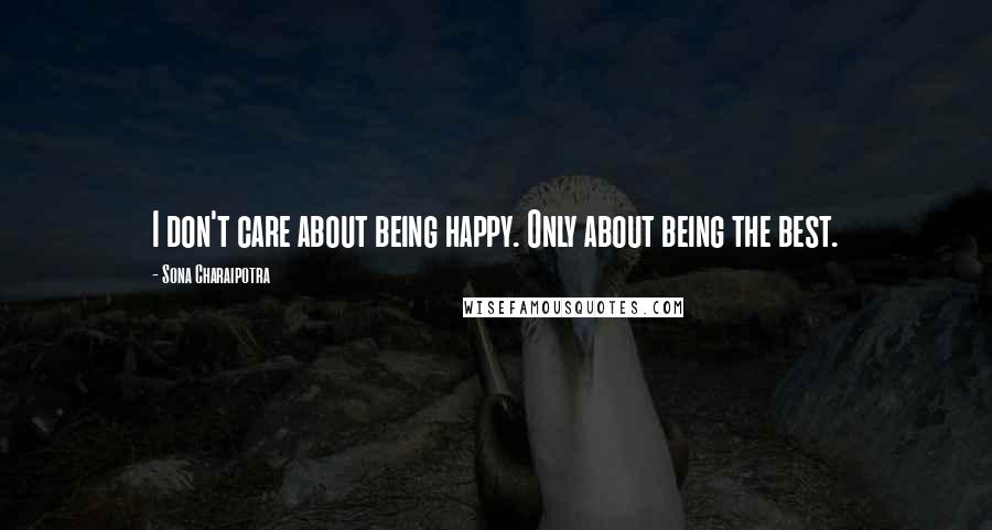 Sona Charaipotra Quotes: I don't care about being happy. Only about being the best.