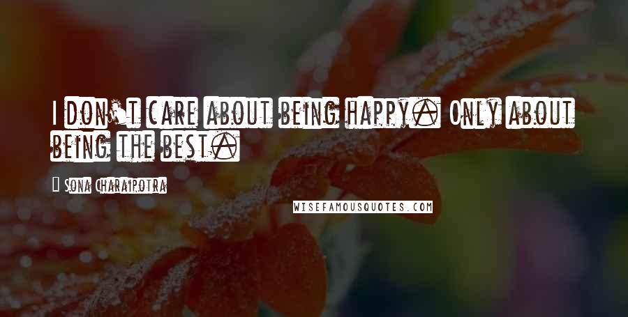Sona Charaipotra Quotes: I don't care about being happy. Only about being the best.