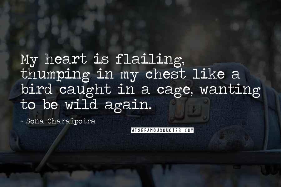 Sona Charaipotra Quotes: My heart is flailing, thumping in my chest like a bird caught in a cage, wanting to be wild again.