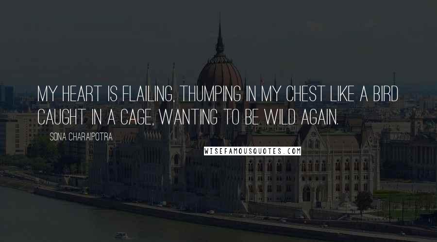 Sona Charaipotra Quotes: My heart is flailing, thumping in my chest like a bird caught in a cage, wanting to be wild again.