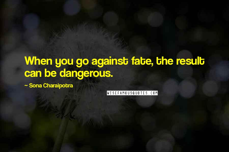 Sona Charaipotra Quotes: When you go against fate, the result can be dangerous.