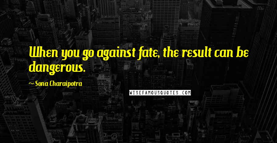 Sona Charaipotra Quotes: When you go against fate, the result can be dangerous.