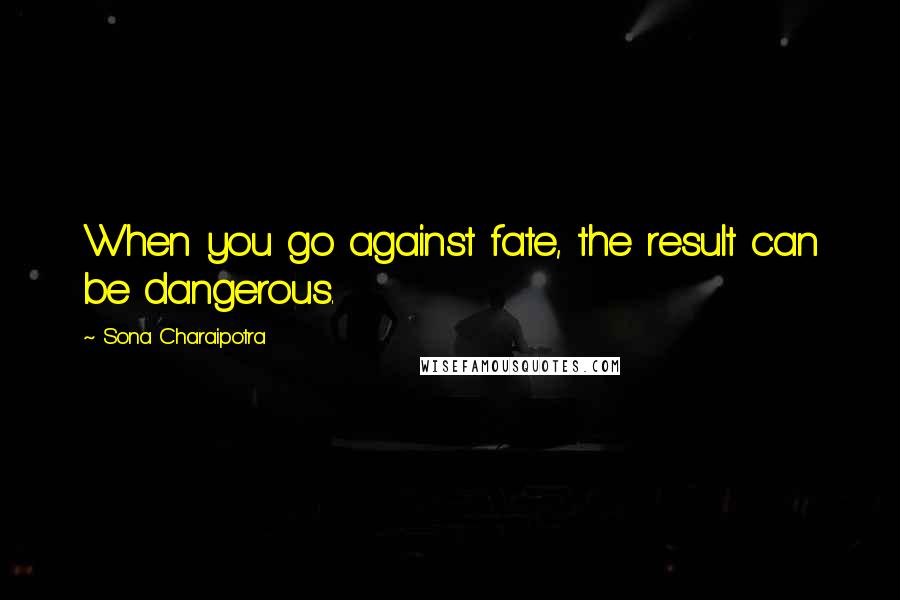 Sona Charaipotra Quotes: When you go against fate, the result can be dangerous.