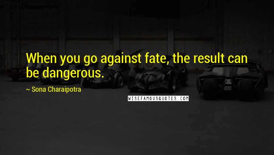 Sona Charaipotra Quotes: When you go against fate, the result can be dangerous.
