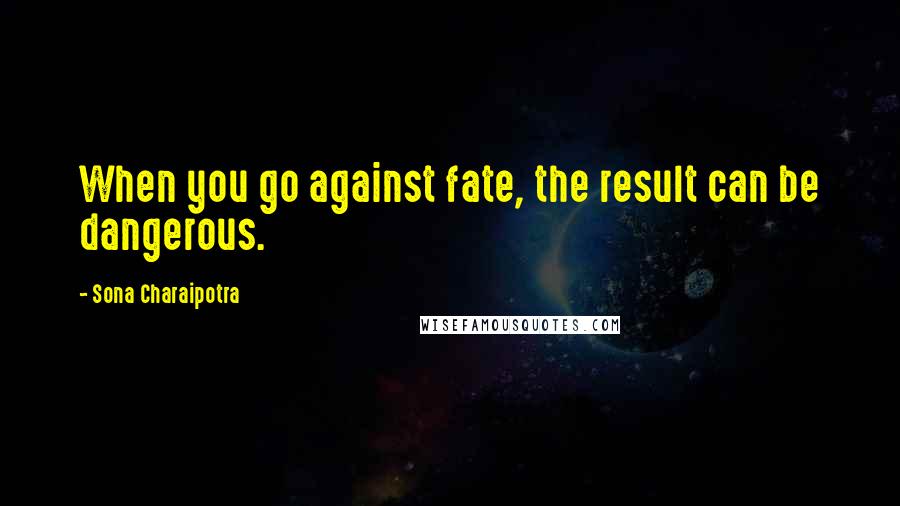 Sona Charaipotra Quotes: When you go against fate, the result can be dangerous.