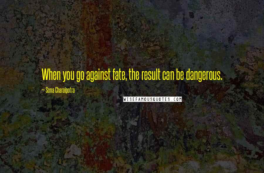 Sona Charaipotra Quotes: When you go against fate, the result can be dangerous.