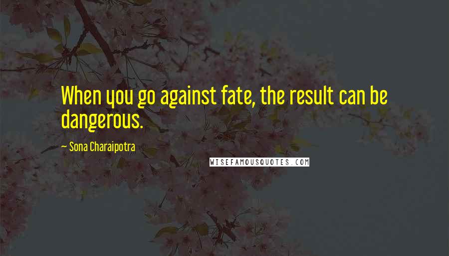 Sona Charaipotra Quotes: When you go against fate, the result can be dangerous.