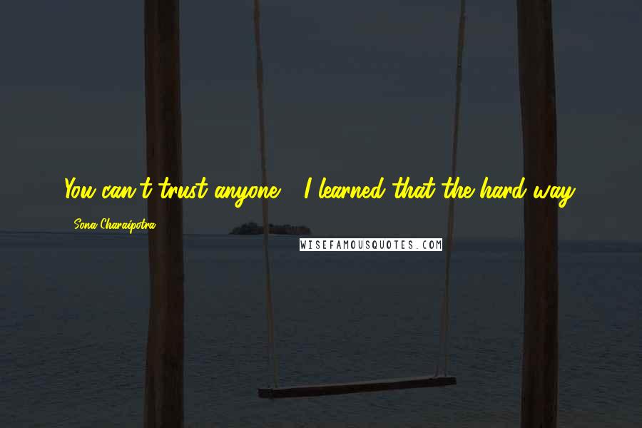 Sona Charaipotra Quotes: You can't trust anyone - I learned that the hard way.