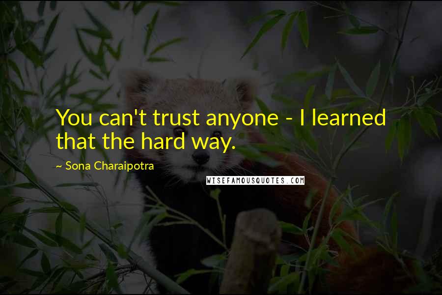 Sona Charaipotra Quotes: You can't trust anyone - I learned that the hard way.