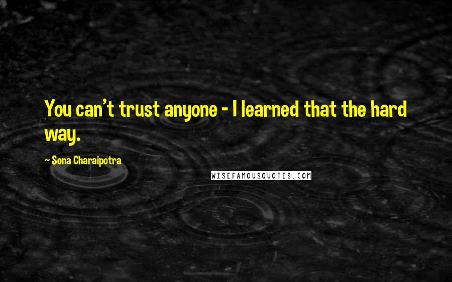 Sona Charaipotra Quotes: You can't trust anyone - I learned that the hard way.