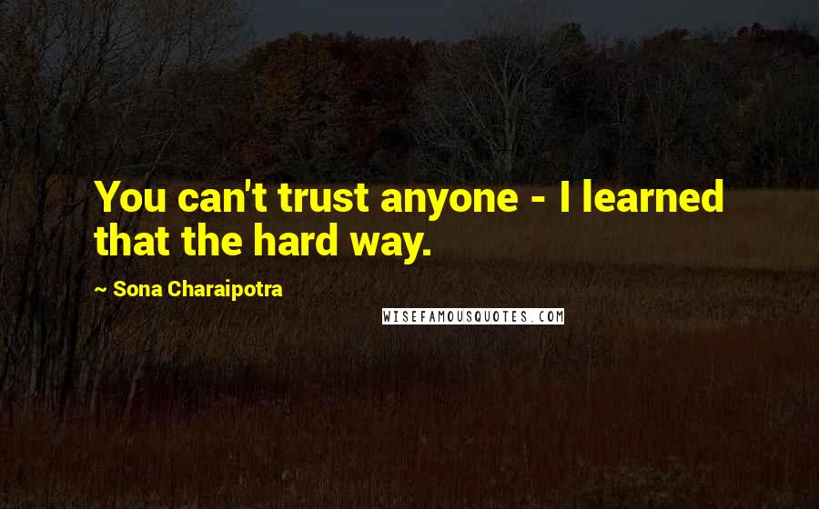 Sona Charaipotra Quotes: You can't trust anyone - I learned that the hard way.