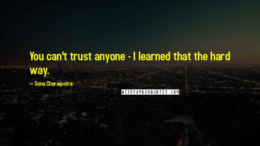 Sona Charaipotra Quotes: You can't trust anyone - I learned that the hard way.