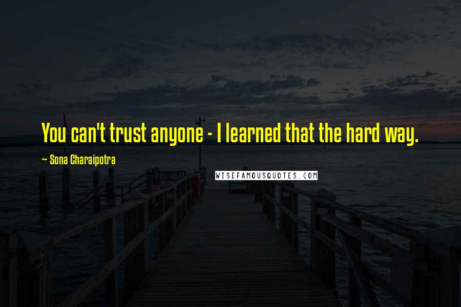 Sona Charaipotra Quotes: You can't trust anyone - I learned that the hard way.