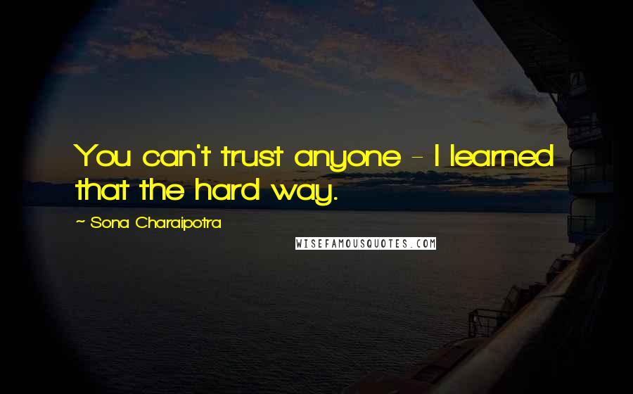 Sona Charaipotra Quotes: You can't trust anyone - I learned that the hard way.