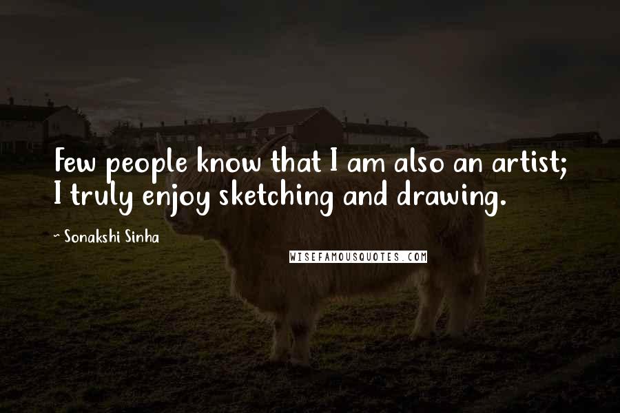 Sonakshi Sinha Quotes: Few people know that I am also an artist; I truly enjoy sketching and drawing.