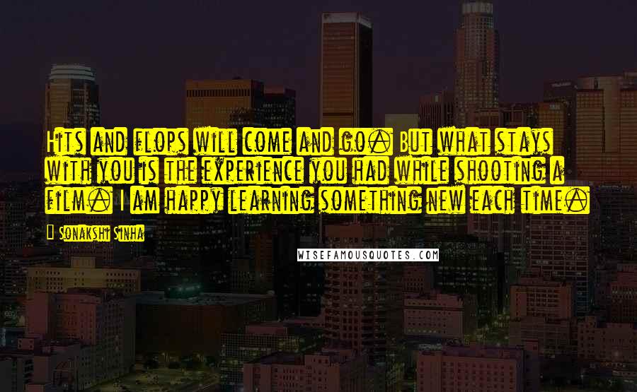 Sonakshi Sinha Quotes: Hits and flops will come and go. But what stays with you is the experience you had while shooting a film. I am happy learning something new each time.