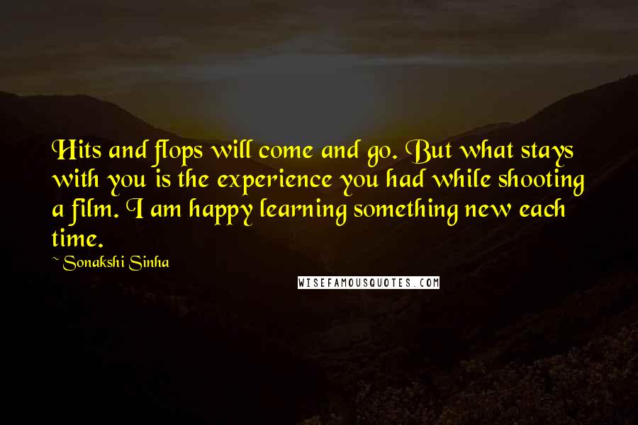 Sonakshi Sinha Quotes: Hits and flops will come and go. But what stays with you is the experience you had while shooting a film. I am happy learning something new each time.