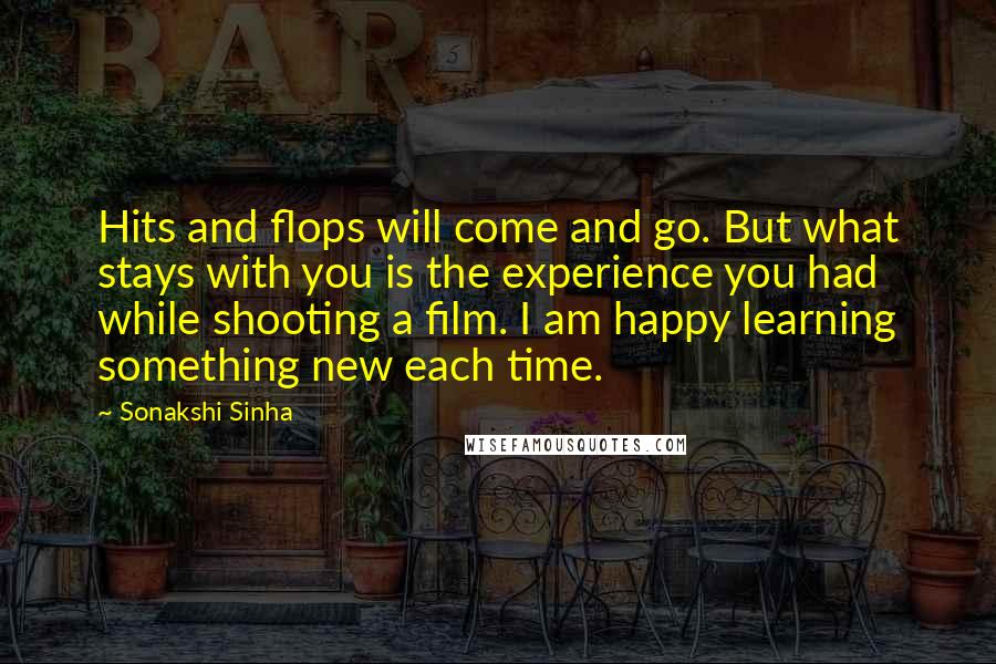 Sonakshi Sinha Quotes: Hits and flops will come and go. But what stays with you is the experience you had while shooting a film. I am happy learning something new each time.