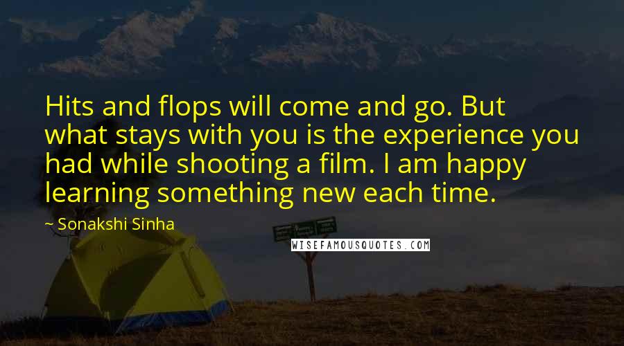 Sonakshi Sinha Quotes: Hits and flops will come and go. But what stays with you is the experience you had while shooting a film. I am happy learning something new each time.