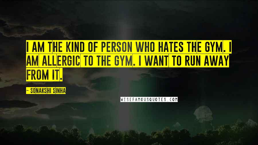 Sonakshi Sinha Quotes: I am the kind of person who hates the gym. I am allergic to the gym. I want to run away from it.