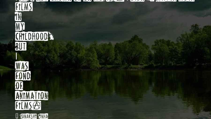 Sonakshi Sinha Quotes: I have not grown up on movies. I didn't watch much films in my childhood, but I was fond of animation films.