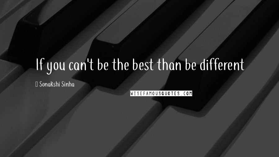 Sonakshi Sinha Quotes: If you can't be the best than be different