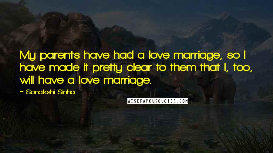 Sonakshi Sinha Quotes: My parents have had a love marriage, so I have made it pretty clear to them that I, too, will have a love marriage.