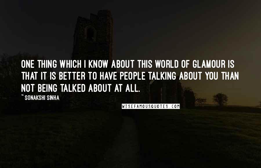 Sonakshi Sinha Quotes: One thing which I know about this world of glamour is that it is better to have people talking about you than not being talked about at all.