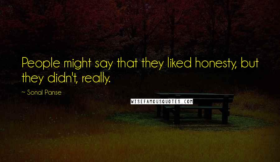 Sonal Panse Quotes: People might say that they liked honesty, but they didn't, really.